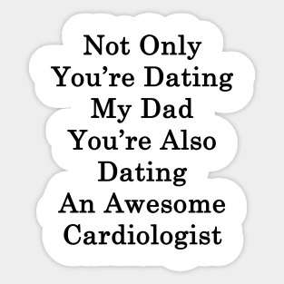 Not Only You're Dating My Dad You're Also Dating An Awesome Cardiologist Sticker